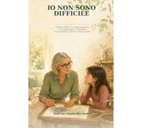 Io non sono difficile: Comprendere il comportamento e accompagnare il bambino tra famiglia, scuola e doposcuola