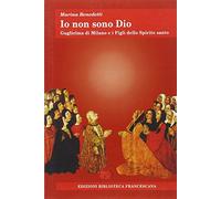 Io non sono Dio. Guglielma di Milano e i Figli dello Spirito Santo