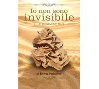 Io non sono invisibile (...e neanche tu!): Storie vere di chi ha smesso di sentirsi invisibile e ha trovato il coraggio di occupare il proprio spazio