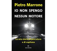 Io non spengo nessun motore. La mia storia di pescatore e di capitano