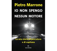 Io non spengo nessun motore. La mia storia di pescatore e di capitano - Ma...