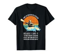 Io Non vado Whitewater Kayak perché Lo Amo Kayak Maglietta