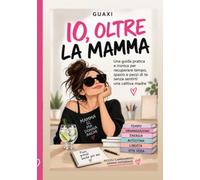 IO, OLTRE LA MAMMA: Una guida pratica e ironica per recuperare, spazio e pezzi di te senza sentirti una cattiva madre