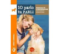 Io parlo tu parli. Manuale di comprensione cane/umani, umani/cane