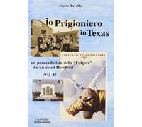 Io, prigioniero in Texas. Un paracadutista della «Folgore» da Anzio ad Hereford 1943-45