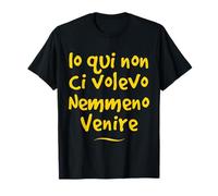 Io Qui Non Ci volevo Venire nemmeno Divertente Idea Regalo Maglietta