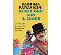 Io ragiono con il cuore. Mio figlio Nino, la sindrome di Asperger e una nuova visione del mondo