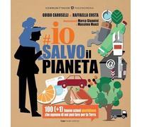 Io salvo il pianeta. 100 (+1) buone azioni quotidiane che ognuno di noi può fare per la Terra