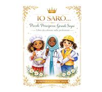 Io sarò...: Piccole Principesse, Grandi Sogni (Libro da colorare sulle professioni)