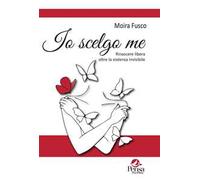 Io scelgo me. Rinascere libera oltre la violenza invisibile