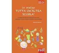 Io scelgo tutta un'altra scuola! Una guida alle soluzioni pedagogiche alternative: Montessori, Steiner, outdoor education, homeschooling
