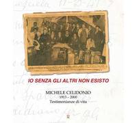 Io senza gli altri non esisto. Michele Celidonio 1913-2000. Testimonianze di vita