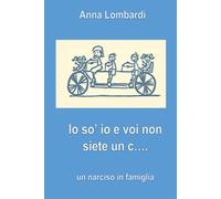 Io So' Io E Voi Non Siete un C: Un Narciso In Famiglia - Lombardi Anna