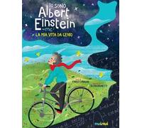 Io sono Albert Einstein. La mia vita da genio. Ediz. a colori