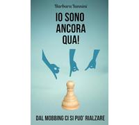 IO SONO ANCORA QUA!: Dal mobbing ci si può rialzare