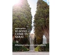 Libri Angelo Catucci - Io Sono Come Tu Sarai. Riflessioni Sulla Condizione Umana