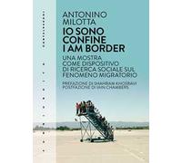 Io sono confine-I am border. Una mostra come dispositivo di ricerca sociale sul fenomeno migratorio. Ediz. bilingue