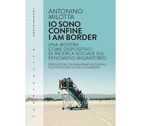 Io sono confine-I am border. Una mostra come dispositivo di ricerca sociale sul fenomeno migratorio. Ediz. bilingue