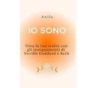 Io sono: Crea la tua realtà con gli insegnamenti di Neville Goddard e Seth