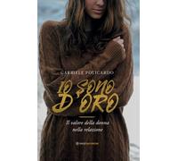 Io sono d'oro. Il valore della donna nella relazione - Policardo Gabriele