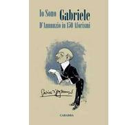 Io sono Gabriele. D'Annunzio in 150 aforismi