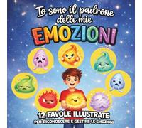 Io sono il padrone delle mie Emozioni: Libro delle Emozioni per bambini. 12 Favole Illustrate per riconoscere e gestire le emozioni. Storie che aiutano a comprendere i sentimenti