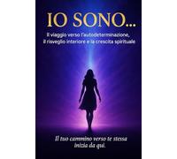 IO SONO...: Il viaggio verso l'autodeterminazione , il risveglio interiore e la crescita spirituale.