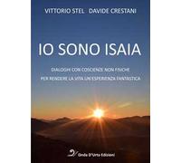 Io sono isaia. Dialoghi con coscienze non fisiche per rendere la vita un'esperienza fantastica