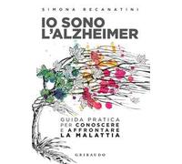 Io sono l'Alzheimer. Guida pratica per conoscere e affrontare la malattia
