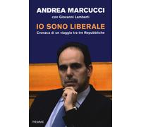 Io sono liberale. Cronaca di un viaggio tra tre Repubbliche - Marcucci Andrea