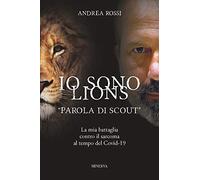 Io sono Lions. «Parola di scout». La mia battaglia contro il sarcoma al tempo del Covid-19