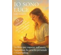 Io sono luce: Un libro per ragazze sull' ansia, l' autostima, la crescita personale e il journaling.