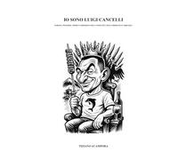 Io sono Luigi Cancelli: Pensieri, parole, opere e omissioni dell'uomo più chiacchierato d'Abruzzo
