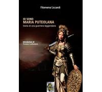 Io sono Maria puteolana. Storia di una guerriera leggendaria - Liccardi Filomena