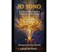 IO SONO - Riprogrammazione Mentale: Il Potere della Parola e l'Eternità dello Spirito