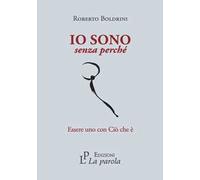 Libri Roberto Boldrini - Io Sono Senza Perche. Essere Uno Con Cio Che E