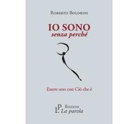 Io sono senza perché. Essere uno con Ciò che è - Roberto Boldrini