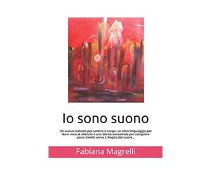 Io sono suono: Un nuovo metodo per sentire il corpo, un altro linguaggio per dare voce al silenzio e una danza ancestrale per compiere passi inediti verso il Regno del cuore...