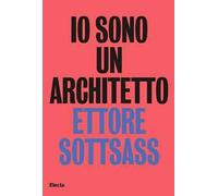 Io sono un architetto. Ettore Sottsass. Lavori dal 1945 al 1975