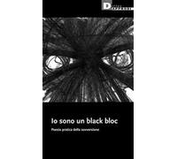 Io sono un black bloc. Poesia e pratica della sovversione