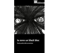 Io sono un black bloc. Poesia e pratica della sovversione