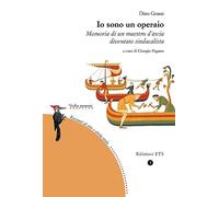 Io sono un operaio. Memorie di un maestro d'ascia diventato sindacalista