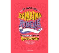 Io sono una bambina ribelle. Il quaderno delle mie rivoluzioni
