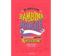 Io sono una bambina ribelle. Il quaderno delle mie rivoluzioni