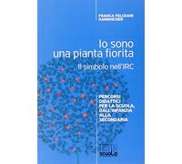 Io sono una pianta fiorita. Il simbolo nell'IRC. Percorsi didattici per la scuola, dall'infanzia alla secondaria