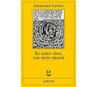 Io sono vivo, voi siete morti - Carrère Emmanuel