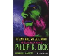Io sono vivo, voi siete morti. Un viaggio nella mente di Philip K. Dick