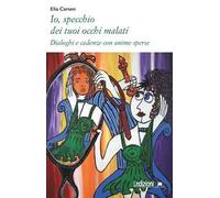 Io, specchio dei tuoi occhi malati. Dialoghi e cadenze con anime sperse