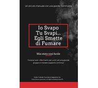 IO SVAPO, TU SVAPI, EGLI... SMETTE DI FUMARE: Ti prendo per mano e ti porto a mollare le sigarette con l'aiuto gratuito di una immensa community