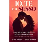 Io, Te e il Sesso: Una guida pratica a desiderio, intimità e salute sessuale